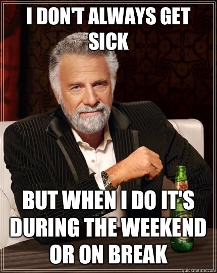 I don't always get sick But when I do it's during the weekend or on break  The Most Interesting Man In The World