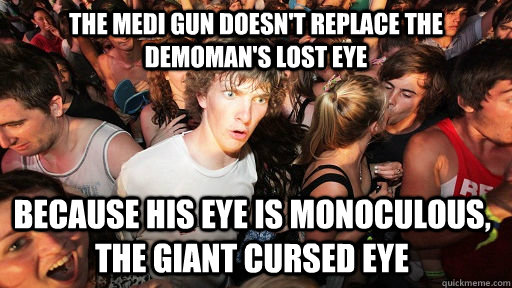 the medi gun Doesn't replace the demoman's lost eye because his eye is monoculous, the giant cursed eye  Sudden Clarity Clarence