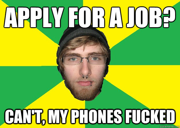 Apply for a job? can't, my phones fucked Caption 3 goes here  