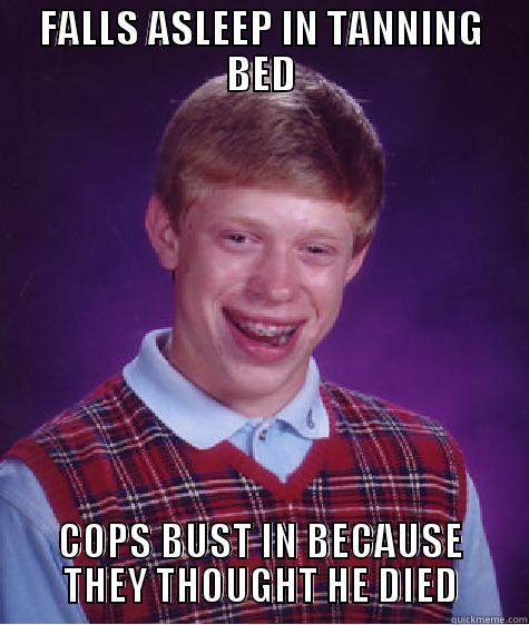FALLS ASLEEP IN TANNING BED COPS BUST IN BECAUSE THEY THOUGHT HE DIED Bad Luck Brian