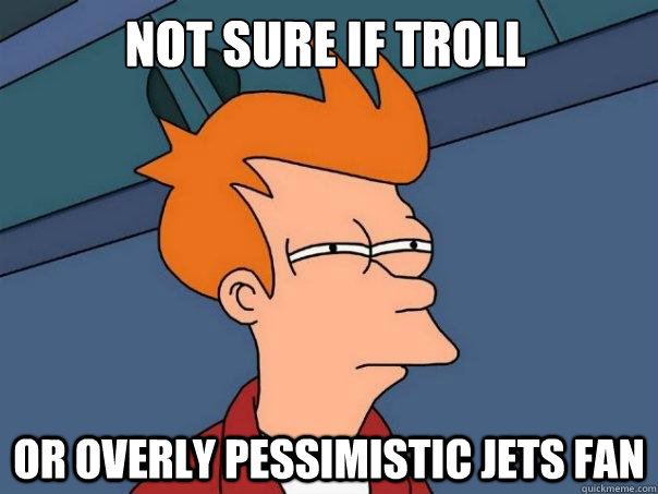Not sure if troll or overly pessimistic jets fan  Futurama Fry