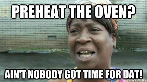 Preheat the oven? Ain't nobody got time for dat!  SweetBrown