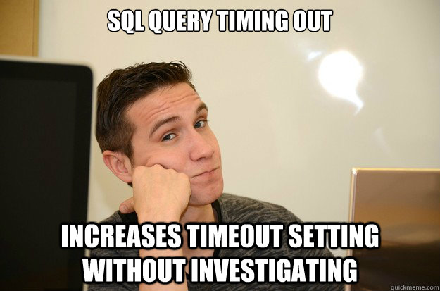 SQL Query timing out Increases timeout setting without investigating - SQL Query timing out Increases timeout setting without investigating  Lazy web developer