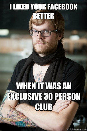 I liked your facebook better  When it was an exclusive 30 person club  Hipster Barista