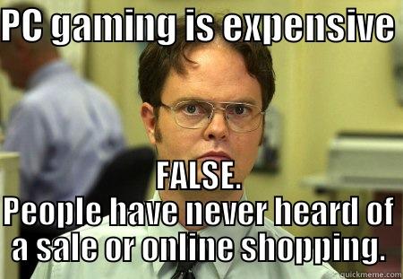 PC GAMING IS EXPENSIVE FALSE. PEOPLE HAVE NEVER HEARD OF A SALE OR ONLINE SHOPPING. Schrute
