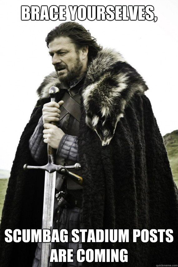 Brace yourselves, SCUMBAG STADIUM POSTS ARE COMING Caption 3 goes here - Brace yourselves, SCUMBAG STADIUM POSTS ARE COMING Caption 3 goes here  Brace yourself