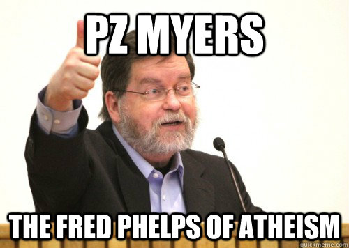 pz myers the fred phelps of atheism - pz myers the fred phelps of atheism  Approving PZ Myers