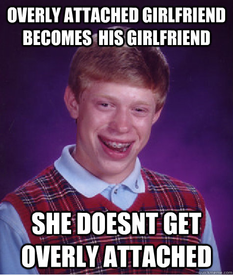 Overly Attached Girlfriend becomes  his girlfriend She doesnt get Overly Attached  Bad Luck Brian