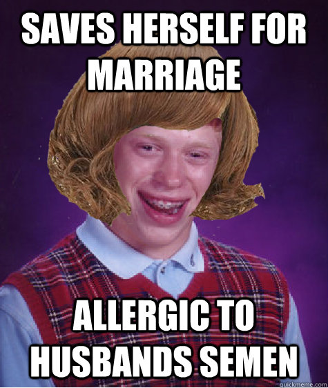 Saves herself for marriage Allergic to husbands semen  - Saves herself for marriage Allergic to husbands semen   Bad Luck Briana