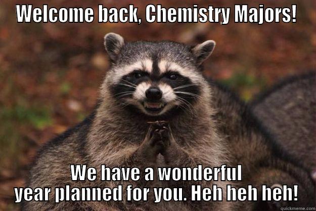 WELCOME BACK, CHEMISTRY MAJORS! WE HAVE A WONDERFUL YEAR PLANNED FOR YOU. HEH HEH HEH! Evil Plotting Raccoon
