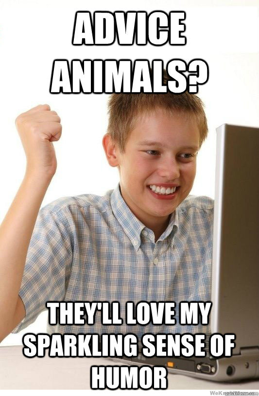 advice animals? they'll love my sparkling sense of humor  First Day On Internet Kid