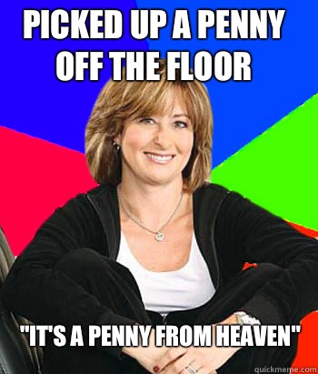 Picked up a penny off the floor 