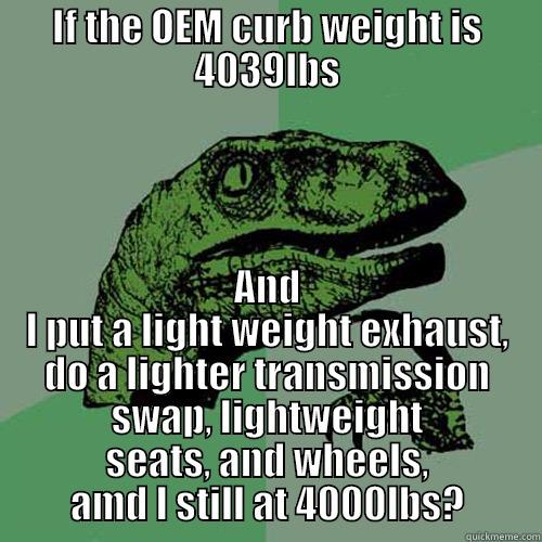 IF THE OEM CURB WEIGHT IS 4039LBS AND I PUT A LIGHT WEIGHT EXHAUST, DO A LIGHTER TRANSMISSION SWAP, LIGHTWEIGHT SEATS, AND WHEELS, AMD I STILL AT 4000LBS? Philosoraptor