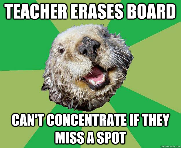 teacher erases board can't concentrate if they miss a spot  OCD Otter