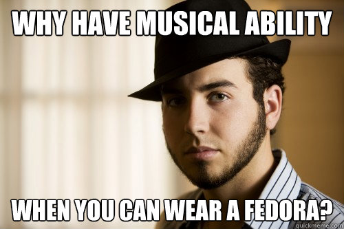 Why have musical ability when you can wear a fedora?  Fedora Man Fred