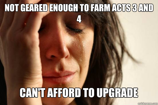 Not geared enough to farm acts 3 and 4 can't afford to upgrade Caption 3 goes here  First World Problems