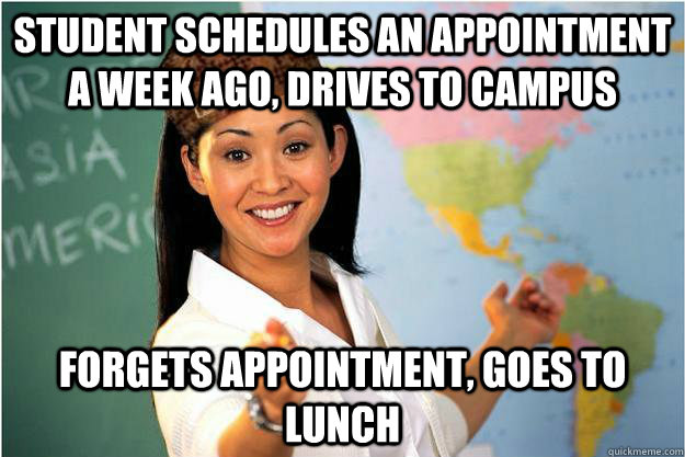 student schedules an appointment a week ago, drives to campus forgets appointment, goes to lunch  Scumbag Teacher