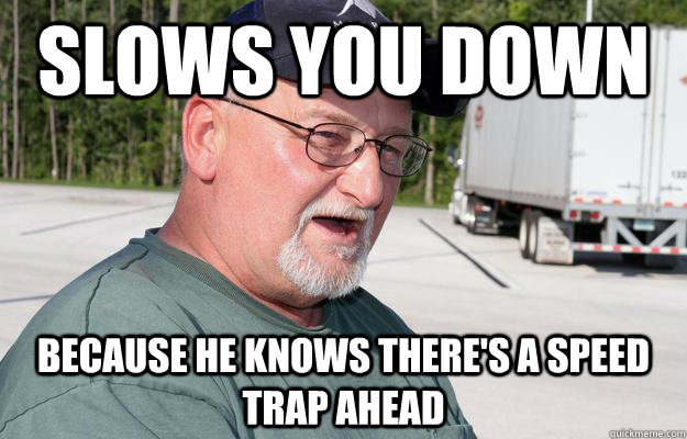 Slows you down because he knows there's a speed trap ahead  Good Guy Trucker