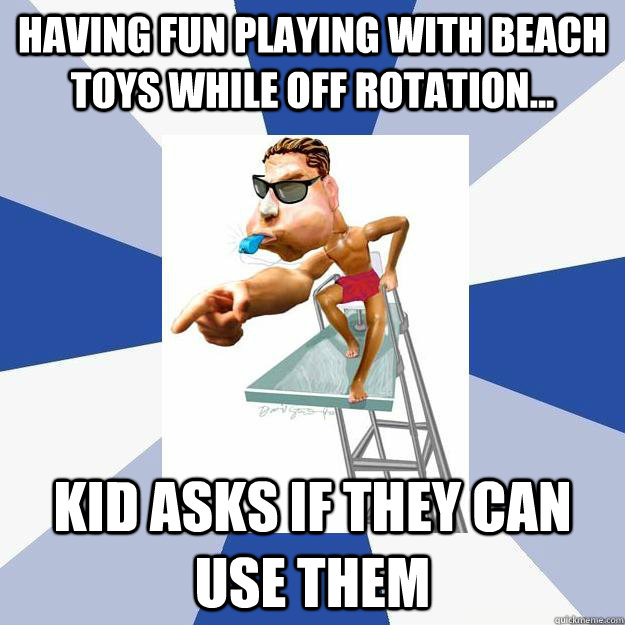 Having fun playing with beach toys while off rotation... Kid asks if they can use them  