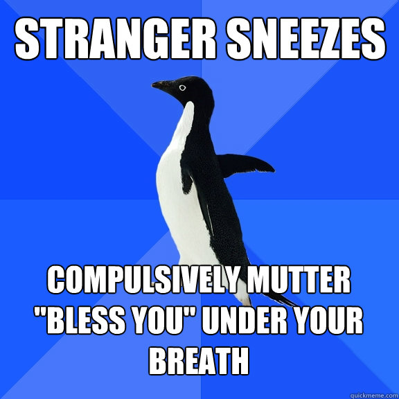 Stranger sneezes Compulsively mutter 