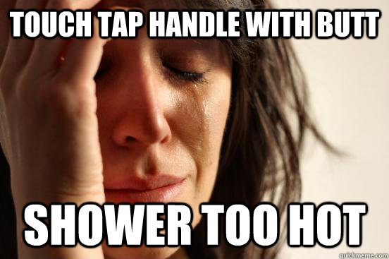 touch tap handle with butt shower too hot  First World Problems