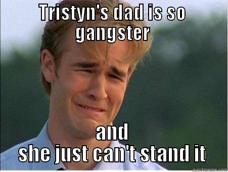 Hater Alert - TRISTYN'S DAD IS SO GANGSTER AND SHE JUST CAN'T STAND IT 1990s Problems