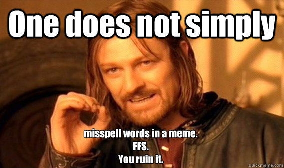 One does not simply misspell words in a meme. 
FFS. 
You ruin it.
  One Does Not Simply