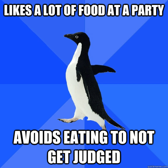 likes a lot of food at a party avoids eating to not get judged  Socially Awkward Penguin