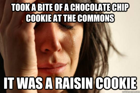 took a bite of a chocolate chip cookie at the commons it was a raisin cookie  First World Problems