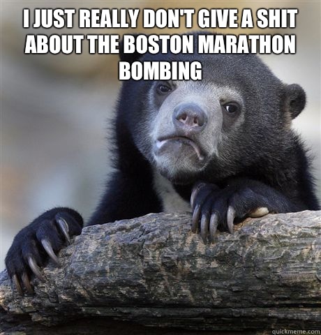 I just really don't give a shit about the Boston Marathon bombing   Confession Bear