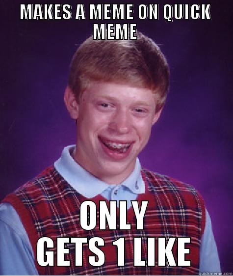 MAKES A MEME ON QUICK MEME ONLY GETS 1 LIKE Bad Luck Brian