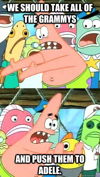 We should take all of the Grammys and push them to Adele.  Push it somewhere else Patrick