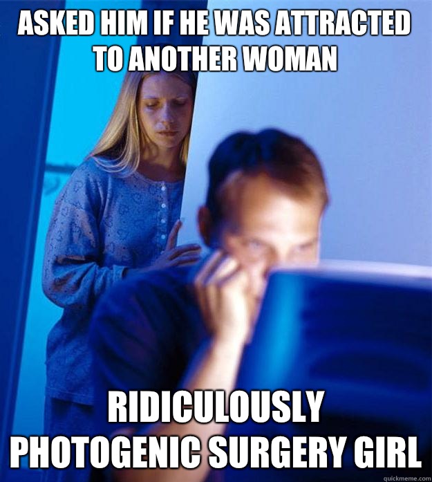 asked him if he was attracted to another woman Ridiculously photogenic surgery girl  Redditors Wife