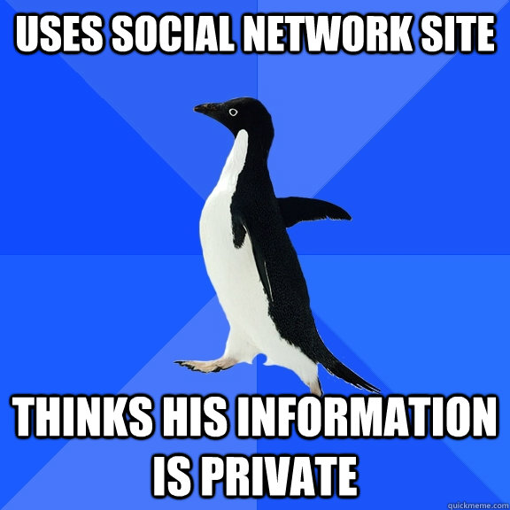 Uses social network site Thinks his information is private  Socially Awkward Penguin