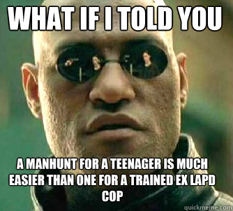 what if i told you a manhunt for a teenager is much easier than one for a trained ex lapd cop - what if i told you a manhunt for a teenager is much easier than one for a trained ex lapd cop  Matrix Morpheus