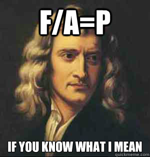 F/A=P If you know what i mean - F/A=P If you know what i mean  Newton
