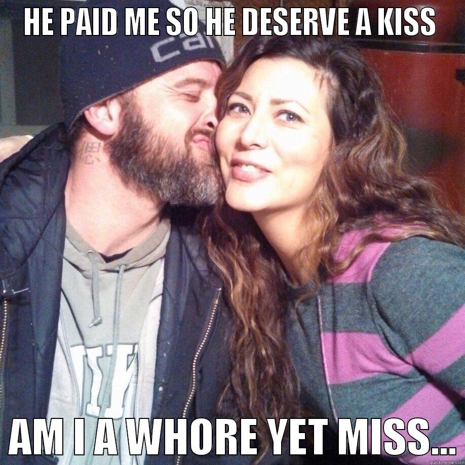 HE PAID ME SO HE DESERVE A KISS   AM I A WHORE YET MISS... Misc
