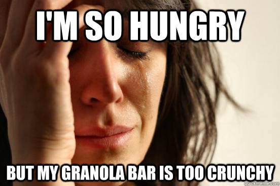 I'm so hungry But my granola bar is too crunchy  First World Problems