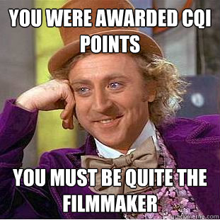 You were awarded CQI POINTS YOU MUST BE QUITE THE FILMMAKER - You were awarded CQI POINTS YOU MUST BE QUITE THE FILMMAKER  Condescending Wonka