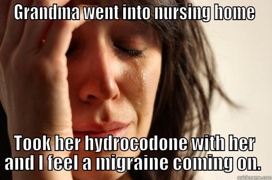 GRANDMA WENT INTO NURSING HOME TOOK HER HYDROCODONE WITH HER AND I FEEL A MIGRAINE COMING ON.  First World Problems