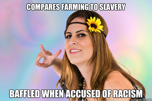Compares farming to slavery Baffled when accused of racism  Annoying Vegan