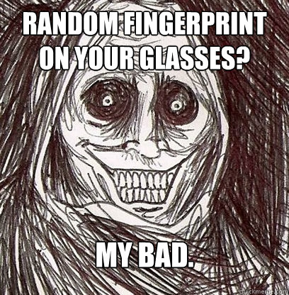 random fingerprint on your glasses? my bad.  Shadowlurker