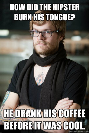 How did the hipster
burn his tongue? He drank his coffee before it was cool. - How did the hipster
burn his tongue? He drank his coffee before it was cool.  Hipster Barista