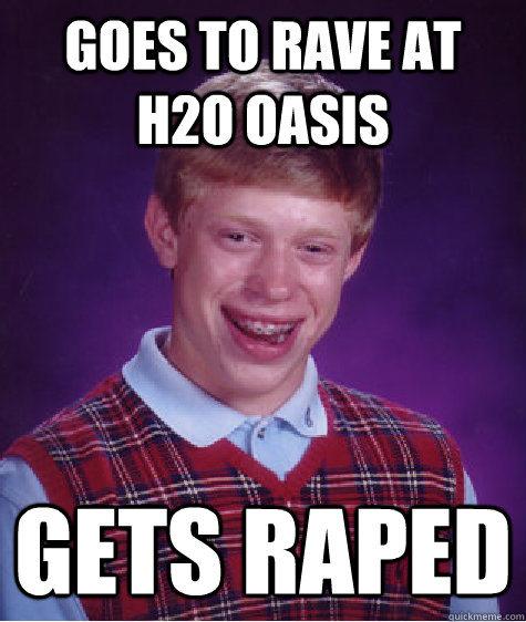 goes to rave at H2O oasis gets raped  Bad Luck Brian