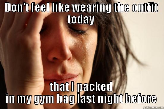 DON'T FEEL LIKE WEARING THE OUTFIT TODAY THAT I PACKED IN MY GYM BAG LAST NIGHT BEFORE First World Problems
