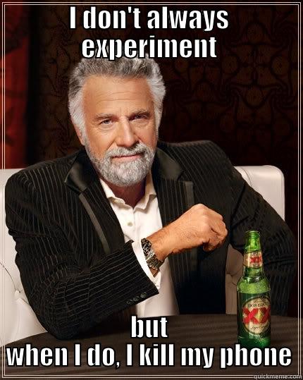 I DON'T ALWAYS EXPERIMENT BUT WHEN I DO, I KILL MY PHONE The Most Interesting Man In The World