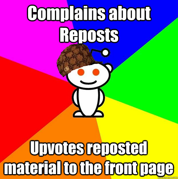 Complains about Reposts Upvotes reposted material to the front page  Scumbag Redditor