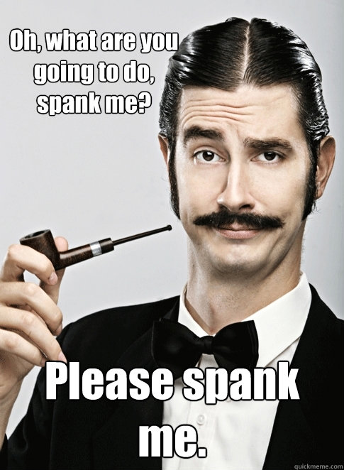 Oh, what are you going to do, spank me? Please spank me. - Oh, what are you going to do, spank me? Please spank me.  Le Snob