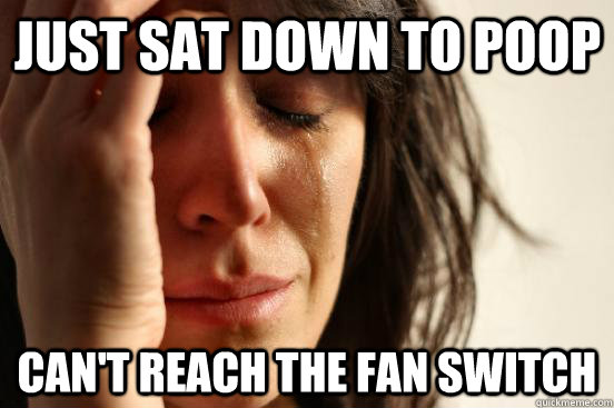 Just sat down to poop Can't reach the fan switch  First World Problems