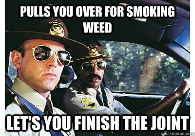 Pulls you over for smoking weed Let's you finish the joint - Pulls you over for smoking weed Let's you finish the joint  Good Guy Cop